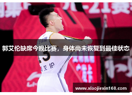 郭艾伦缺席今晚比赛，身体尚未恢复到最佳状态