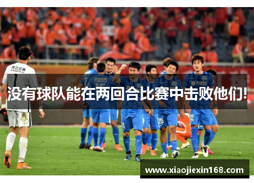 没有球队能在两回合比赛中击败他们!